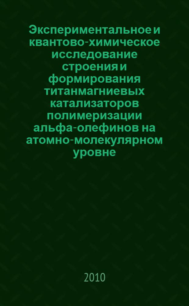 Экспериментальное и квантово-химическое исследование строения и формирования титанмагниевых катализаторов полимеризации альфа-олефинов на атомно-молекулярном уровне : автореферат диссертации на соискание ученой степени кандидата химических наук : специальность 02.00.15 <Кинетика и катализ>