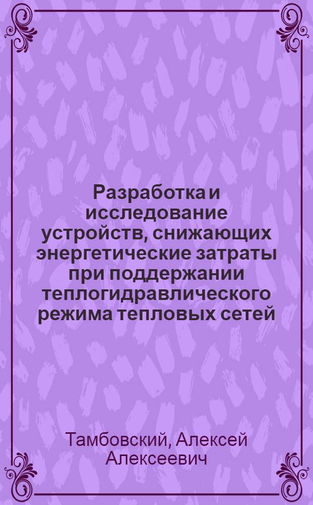 Разработка и исследование устройств, снижающих энергетические затраты при поддержании теплогидравлического режима тепловых сетей : автореферат диссертации на соискание ученой степени кандидата технических наук : специальность 05.14.04 <Промышленная теплоэнергетика>