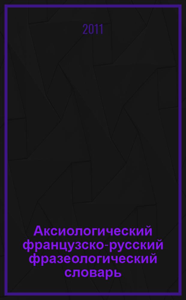 Аксиологический французско-русский фразеологический словарь : словарь ценностей и антиценностей
