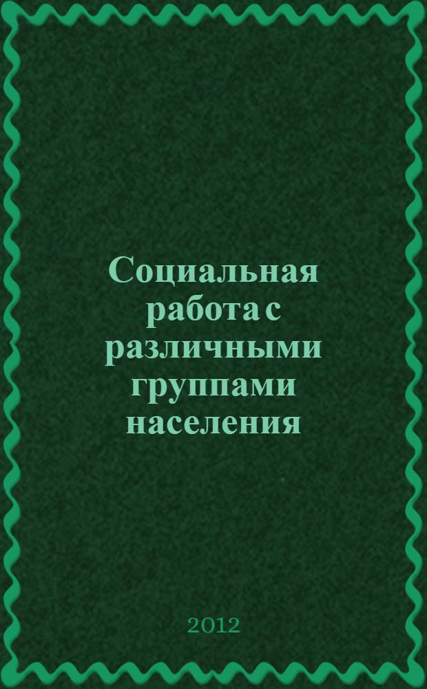 Социальная работа с различными группами населения : учебное пособие для студентов высших учебных заведений, обучающихся по направлению и специальности "Социальная работа"