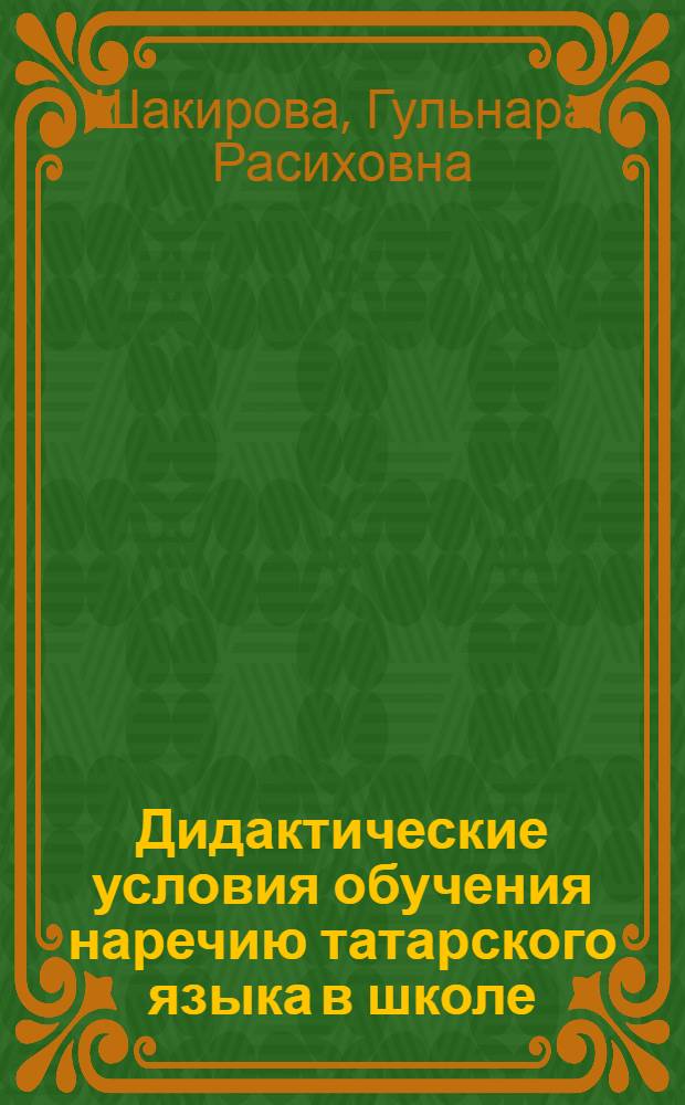 Дидактические условия обучения наречию татарского языка в школе : автореферат диссертации на соискание ученой степени кандидата педагогическ : специальность 13.00.01 <Общая педагогика, история педагогики и образования> : специальность 13.00.02 <Теория и методика обучения и воспитания по областям и уровням образования>