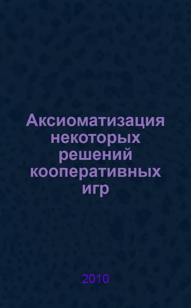 Аксиоматизация некоторых решений кооперативных игр : автореферат диссертации на соискание ученой степени кандидата физико-математических наук : специальность 01.01.09 <Дискретная математика и математическая кибернетика>