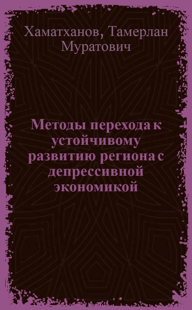 Методы перехода к устойчивому развитию региона с депрессивной экономикой : автореферат диссертации на соискание ученой степени кандидата экономических наук : специальность 08.00.05 <Экономика и управление народным хозяйством по отраслям и сферам деятельности>