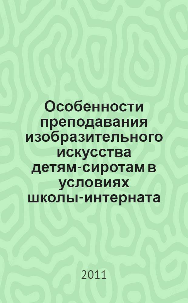 Особенности преподавания изобразительного искусства детям-сиротам в условиях школы-интерната : автореферат диссертации на соискание ученой степени кандидата педагогических наук : специальность 13.00.02 <Теория и методика обучения и воспитания по областям и уровням образования>