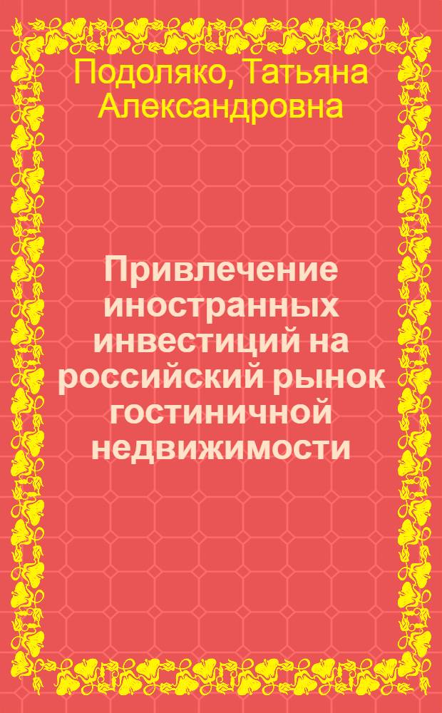 Привлечение иностранных инвестиций на российский рынок гостиничной недвижимости : автореферат диссертации на соискание ученой степени кандидата экономических наук : специальность 08.00.14 <Мировая экономика>