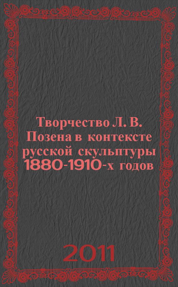 Творчество Л. В. Позена в контексте русской скульптуры 1880-1910-х годов : автореферат диссертации на соискание ученой степени кандидата искусствоведения : специальность 17.00.09 <Теория и история искусства>