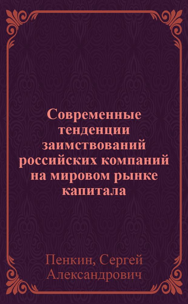 Современные тенденции заимствований российских компаний на мировом рынке капитала : автореферат диссертации на соискание ученой степени кандидата экономических наук : специальность 08.00.14 <Мировая экономика>