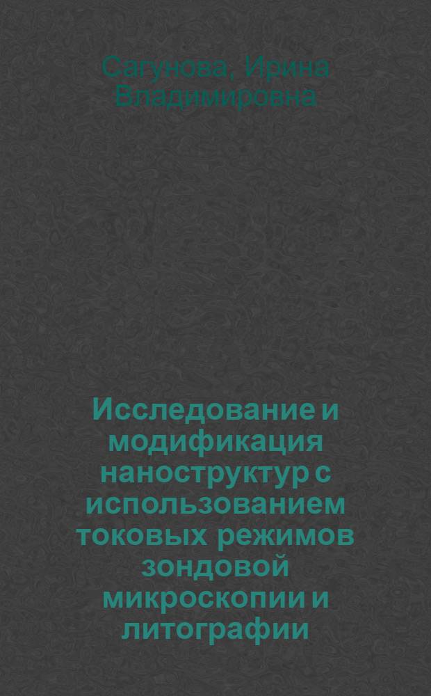 Исследование и модификация наноструктур с использованием токовых режимов зондовой микроскопии и литографии : автореферат диссертации на соискание ученой степени кандидата технических наук : специальность 05.27.01 <Твердотельная электроника, радиоэлектронные компоненты, микро- и наноэлектроника на квантовых эффектах>