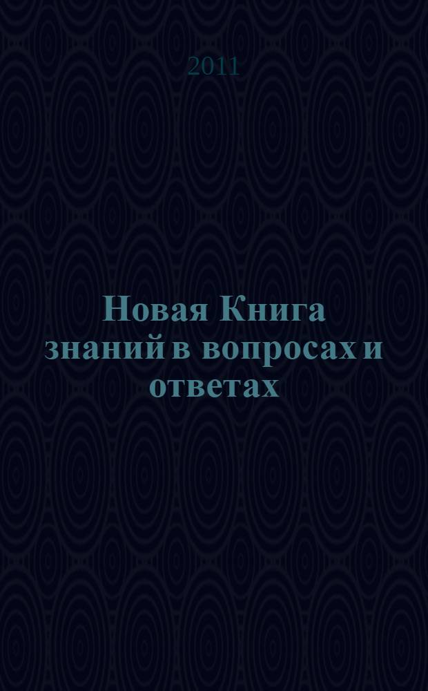 Новая Книга знаний в вопросах и ответах : планета Земля, путешествия и открытия, животные, транспорт : для детей среднего школьного возраста