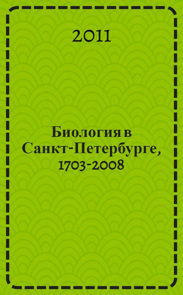 Биология в Санкт-Петербурге, 1703-2008 : энциклопедический словарь