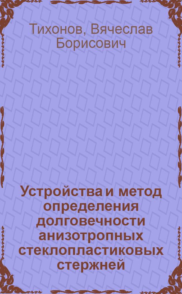 Устройства и метод определения долговечности анизотропных стеклопластиковых стержней : автореферат диссертации на соискание ученой степени кандидата технических наук : специальность 01.04.01 <Приборы и методы экспериментальной физики>