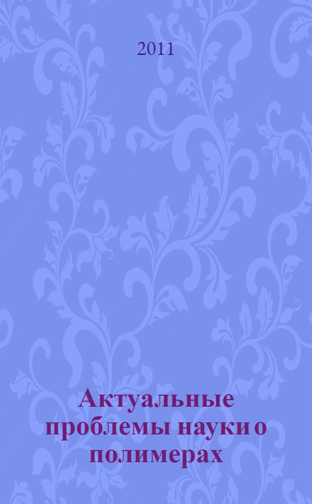 Актуальные проблемы науки о полимерах : сборник материалов научной школы с международным участием, 6-11 июня 2011 г. : посвящена доктору химических наук, профессору Кузнецову Евгению Васильевичу