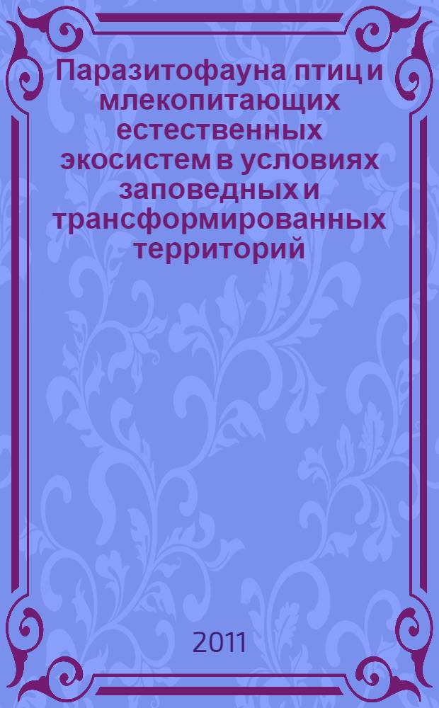 Паразитофауна птиц и млекопитающих естественных экосистем в условиях заповедных и трансформированных территорий