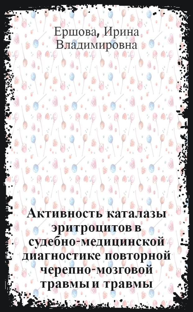 Активность каталазы эритроцитов в судебно-медицинской диагностике повторной черепно-мозговой травмы и травмы, полученной в состоянии алкогольного опьянения : автореферат диссертации на соискание ученой степени кандидата медицинских наук : специальность 14.03.05 <Судебная медицина>