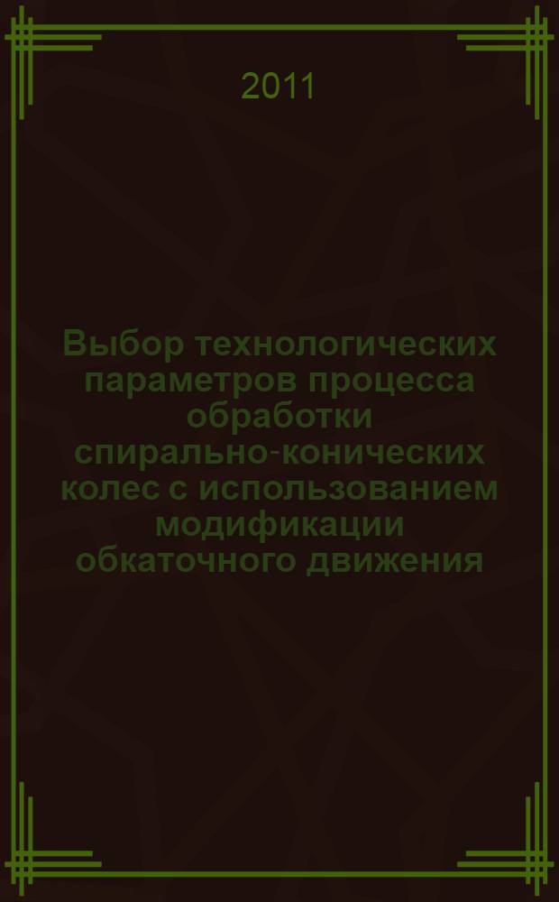 Выбор технологических параметров процесса обработки спирально-конических колес с использованием модификации обкаточного движения : автореферат диссертации на соискание ученой степени кандидата технических наук : специальность 05.02.07 <Технология и оборудование механической и физико-технической обработки>