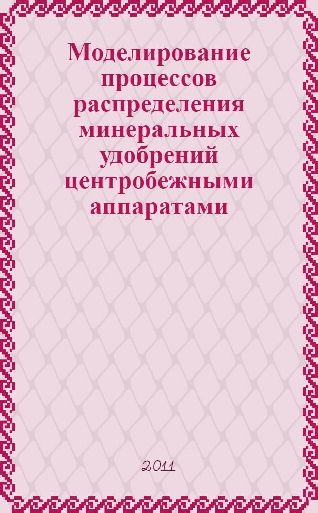 Моделирование процессов распределения минеральных удобрений центробежными аппаратами : монография