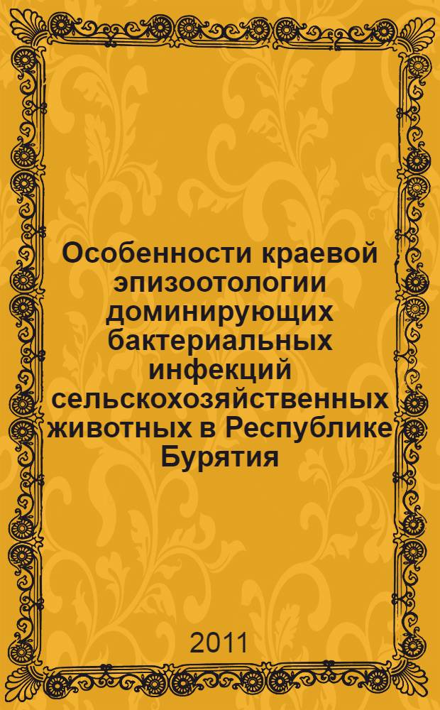 Особенности краевой эпизоотологии доминирующих бактериальных инфекций сельскохозяйственных животных в Республике Бурятия : автореферат диссертации на соискание ученой степени доктора ветеринарных наук : специальность 06.02.02 <Ветеринарная микробиология, вирусология, эпизоотология, микология с микотоксикологией и иммунология>