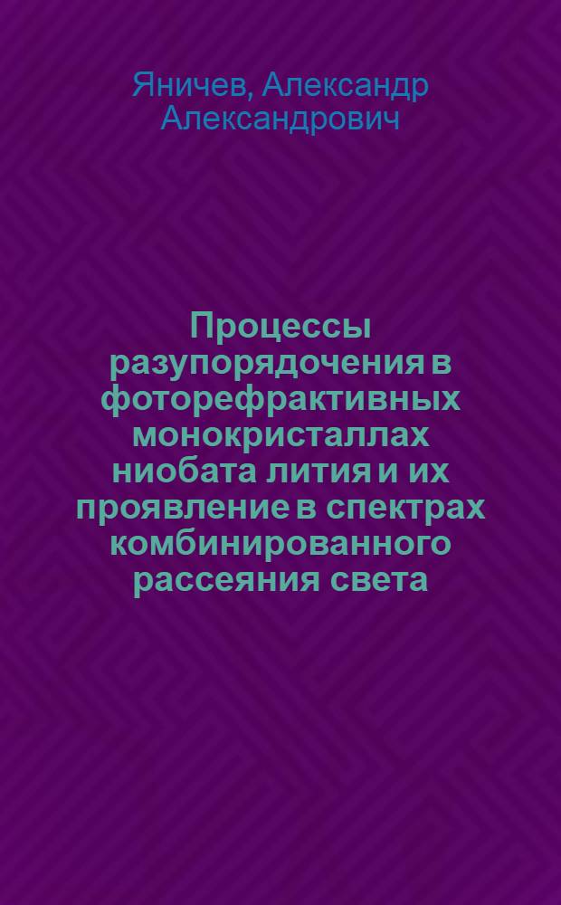 Процессы разупорядочения в фоторефрактивных монокристаллах ниобата лития и их проявление в спектрах комбинированного рассеяния света : автореферат диссертации на соискание ученой степени кандидата физико-математических наук : специальность 01.04.07 <Физика конденсированного состояния>