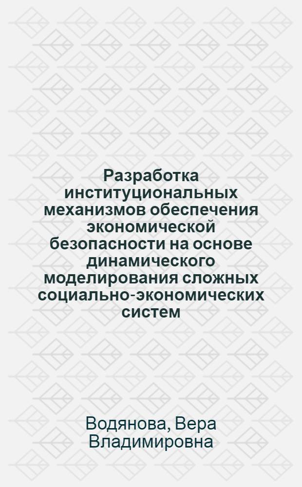Разработка институциональных механизмов обеспечения экономической безопасности на основе динамического моделирования сложных социально-экономических систем : автореферат диссертации на соискание ученой степени доктора экономических наук : специальность 08.00.05 <Экономика и управление народным хозяйством по отраслям и сферам деятельности>