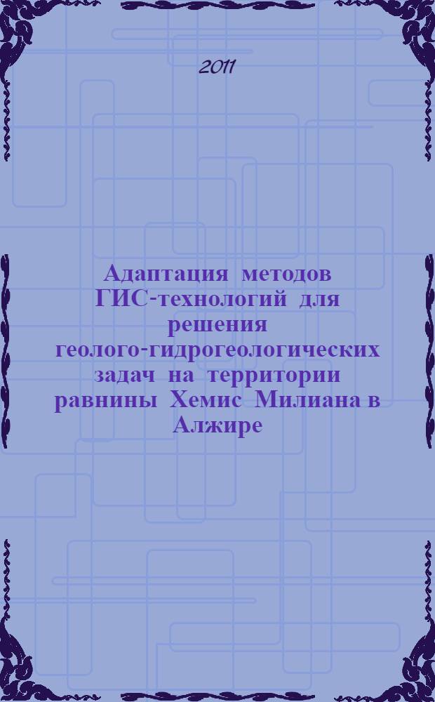 Адаптация методов ГИС-технологий для решения геолого-гидрогеологических задач на территории равнины Хемис Милиана в Алжире : автореферат диссертации на соискание ученой степени кандидата геолого-минералогических наук : специальность 25.00.07 <Гидрогеология> : специальность 25.00.35 <Геоинформатика>