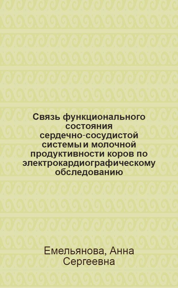 Связь функционального состояния сердечно-сосудистой системы и молочной продуктивности коров по электрокардиографическому обследованию : автореферат диссертации на соискание ученой степени доктора биологических наук : специальность 03.03.01 <Физиология>
