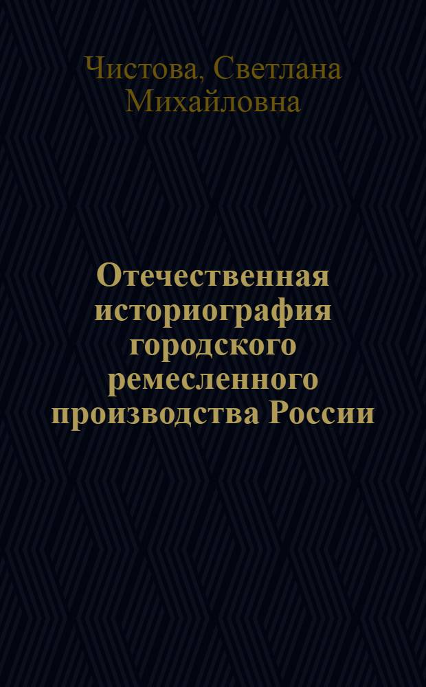 Отечественная историография городского ремесленного производства России : автореферат диссертации на соискание ученой степени кандидата исторических наук : специальность 07.00.09 <Историография, источниковедение и методы исторического исследования>