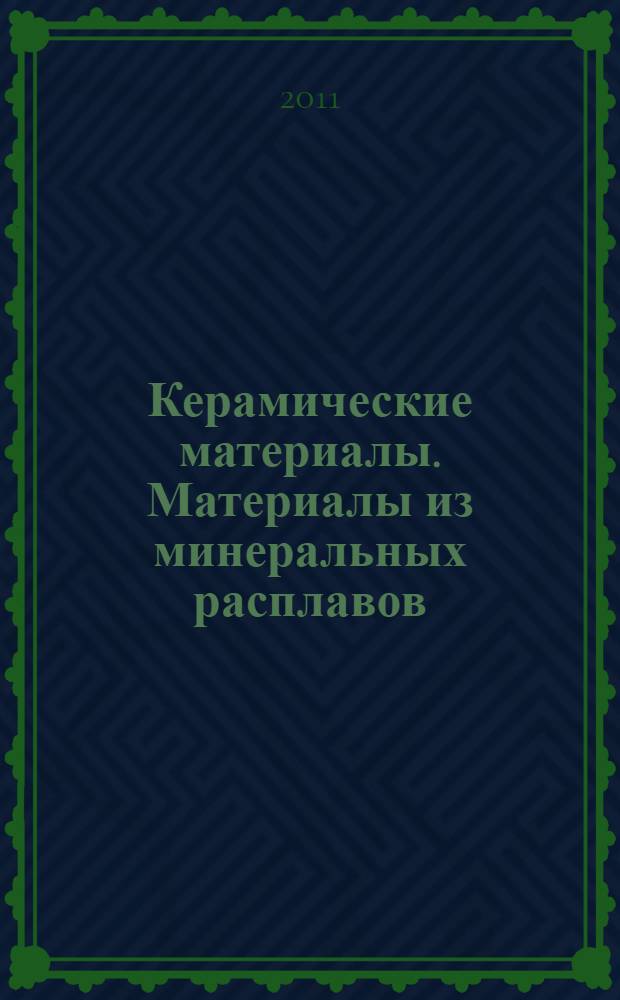Керамические материалы. Материалы из минеральных расплавов : учебное пособие : для студентов вузов, обучающихся по специальности "Автомобильные дороги и аэродромы" направления подготовки "Транспортное строительство"