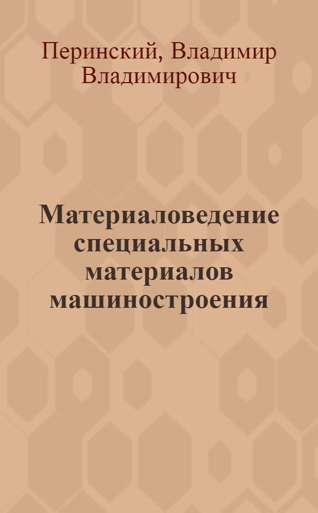 Материаловедение специальных материалов машиностроения : учебное пособие по специальным дисциплинам для студентов технических университетов
