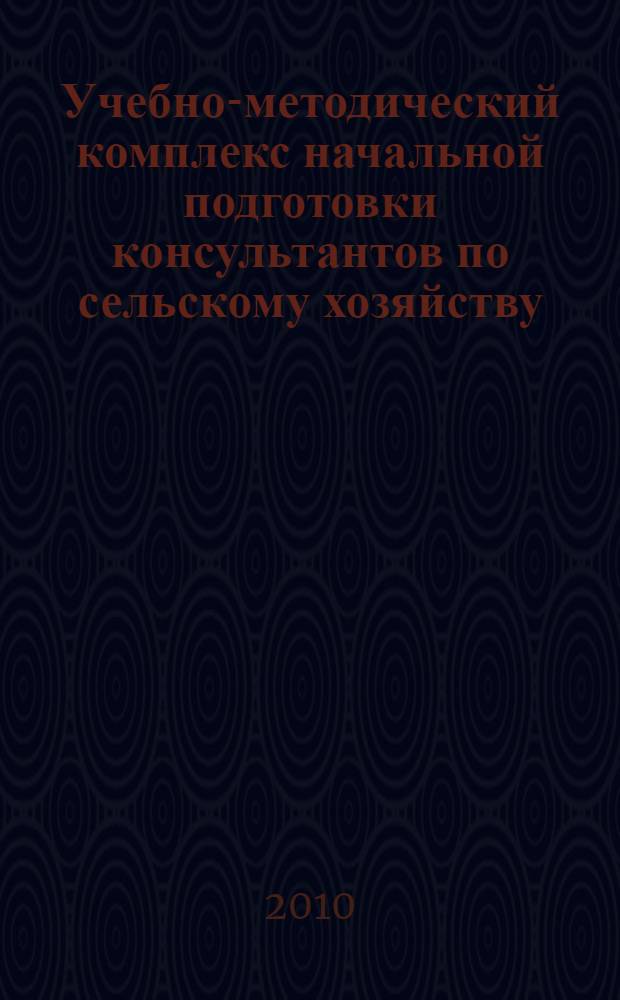 Учебно-методический комплекс начальной подготовки консультантов по сельскому хозяйству : учебно-методическое пособие