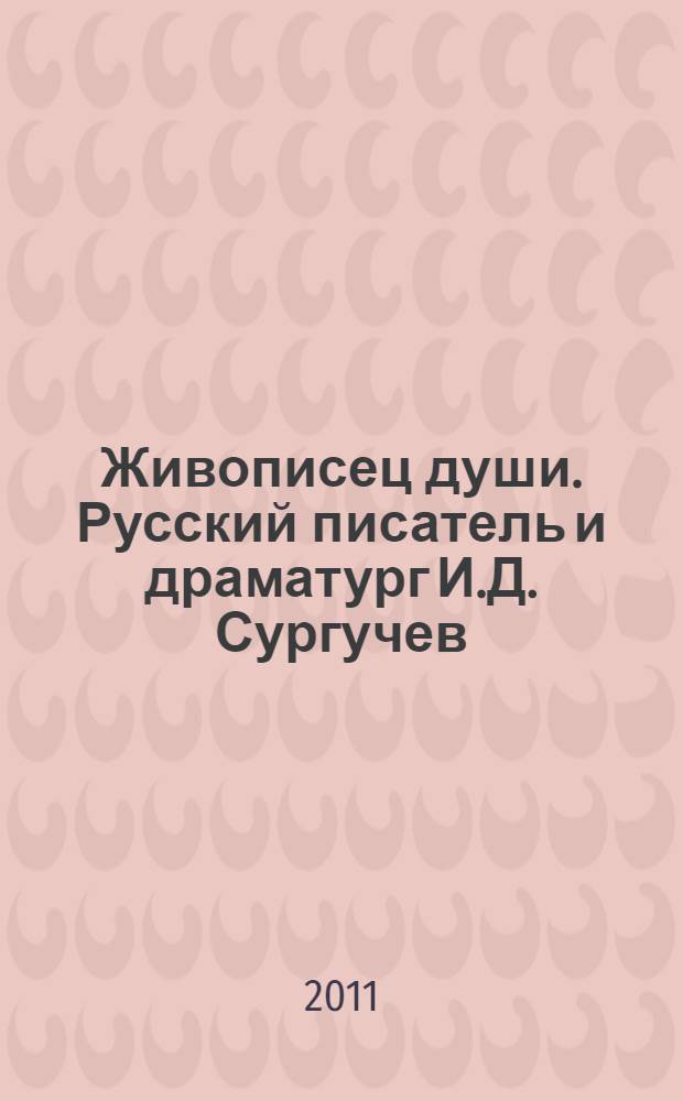 Живописец души. Русский писатель и драматург И.Д. Сургучев : 130 лет со дня рождения Ильи Дмитриевича Сургучева : биобиблиографический справочник