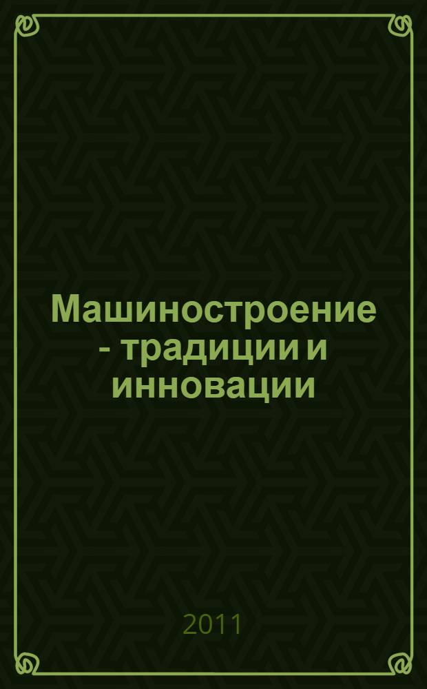 Машиностроение - традиции и инновации : сборник трудов Всероссийской молодежной конференции, 30 августа - 1 сентября 2011 года