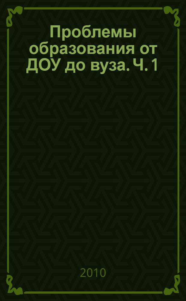 Проблемы образования от ДОУ до вуза. Ч. 1