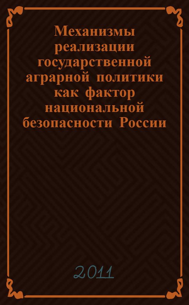 Механизмы реализации государственной аграрной политики как фактор национальной безопасности России : монография