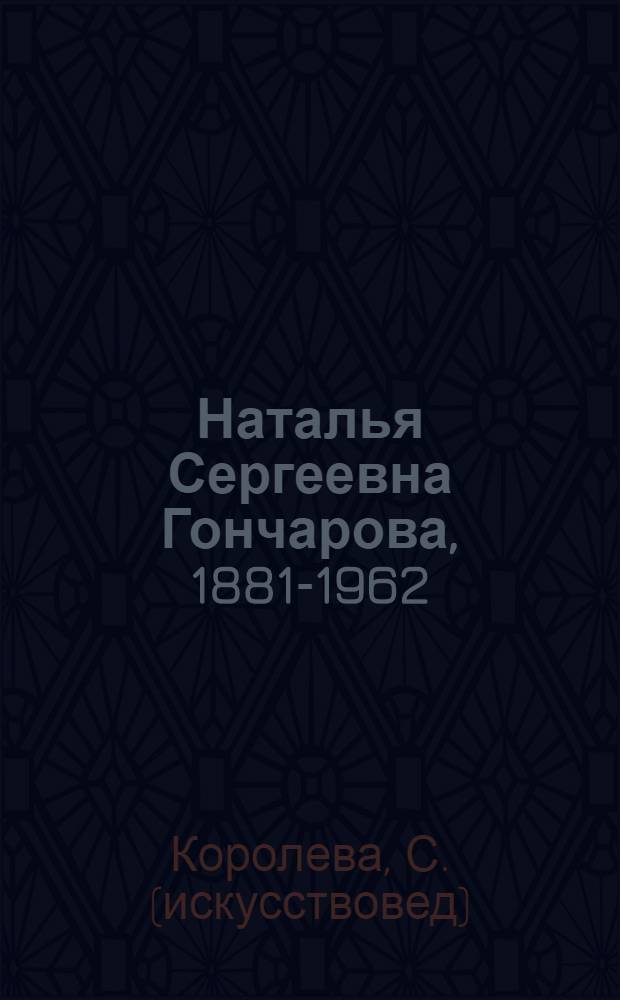 Наталья Сергеевна Гончарова, 1881-1962