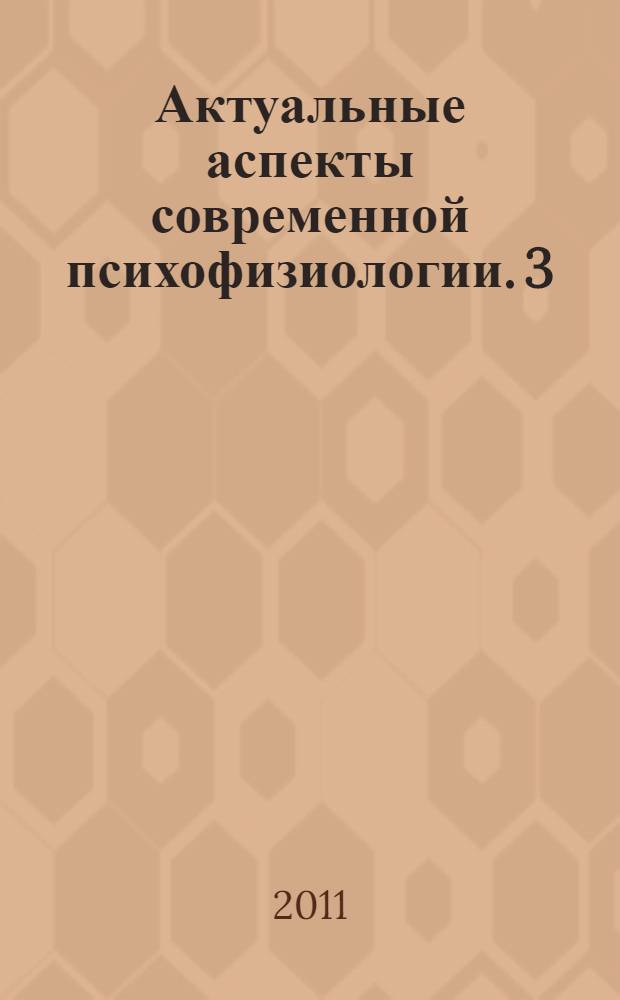 Актуальные аспекты современной психофизиологии. 3