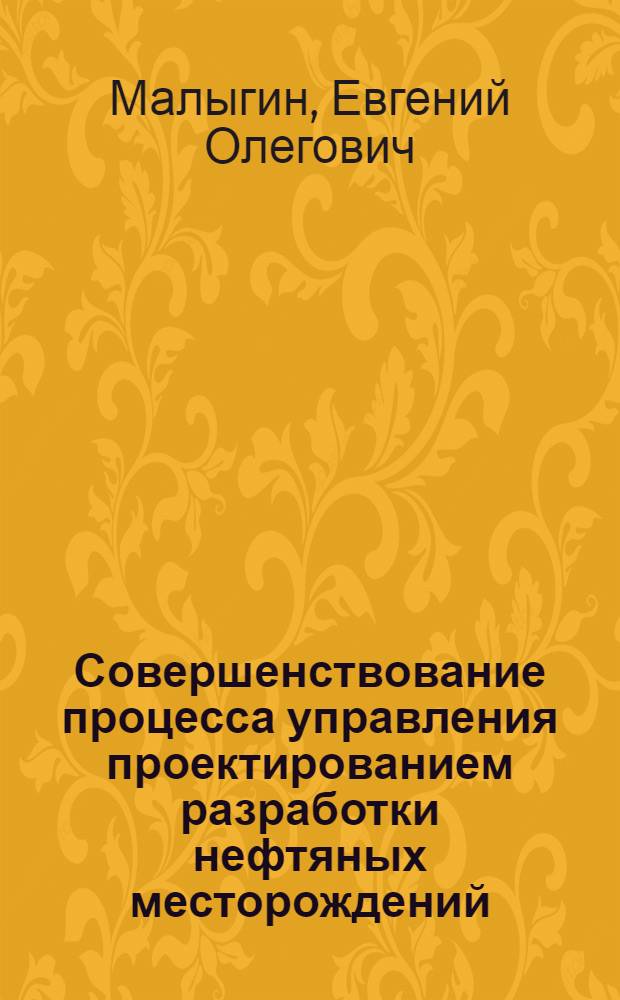 Совершенствование процесса управления проектированием разработки нефтяных месторождений : монография