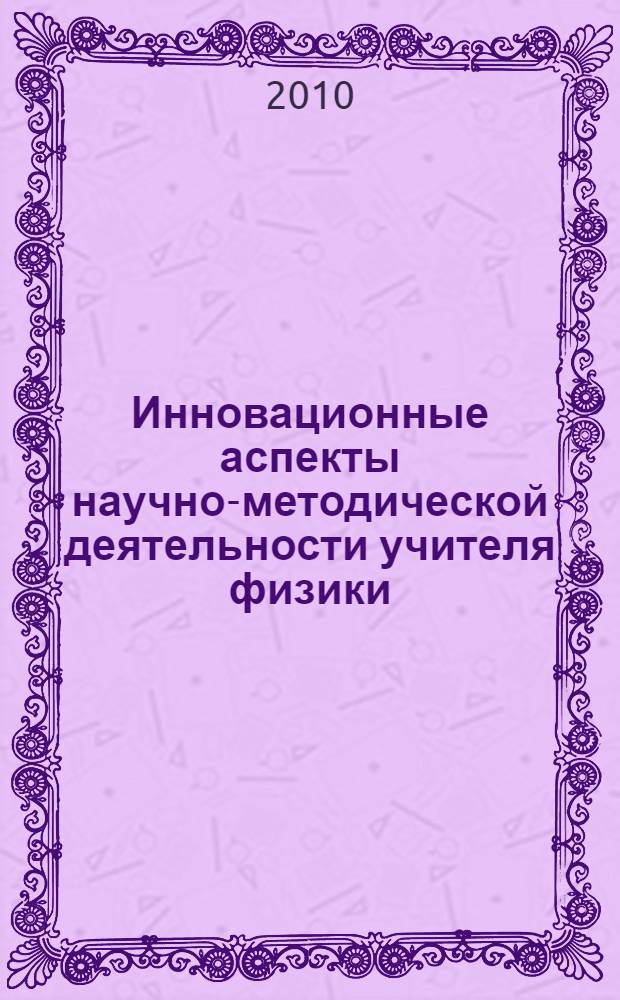 Инновационные аспекты научно-методической деятельности учителя физики : монография