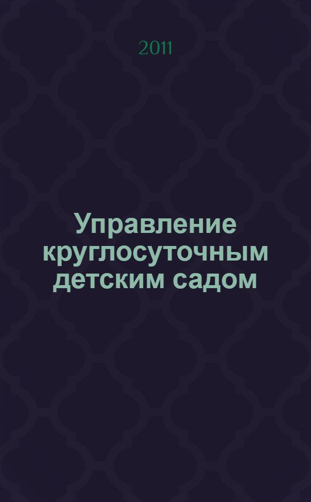 Управление круглосуточным детским садом : методическое пособие