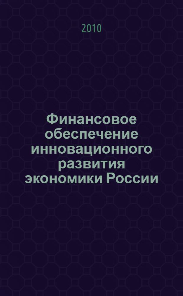 Финансовое обеспечение инновационного развития экономики России = Financial provision of innovative development of Russian economy : материалы круглого стола (Институт Европы РАН, 11 ноября 2009 г.)