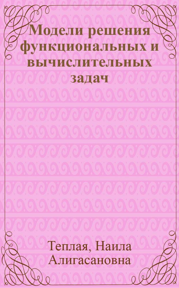 Модели решения функциональных и вычислительных задач : электронный учебник