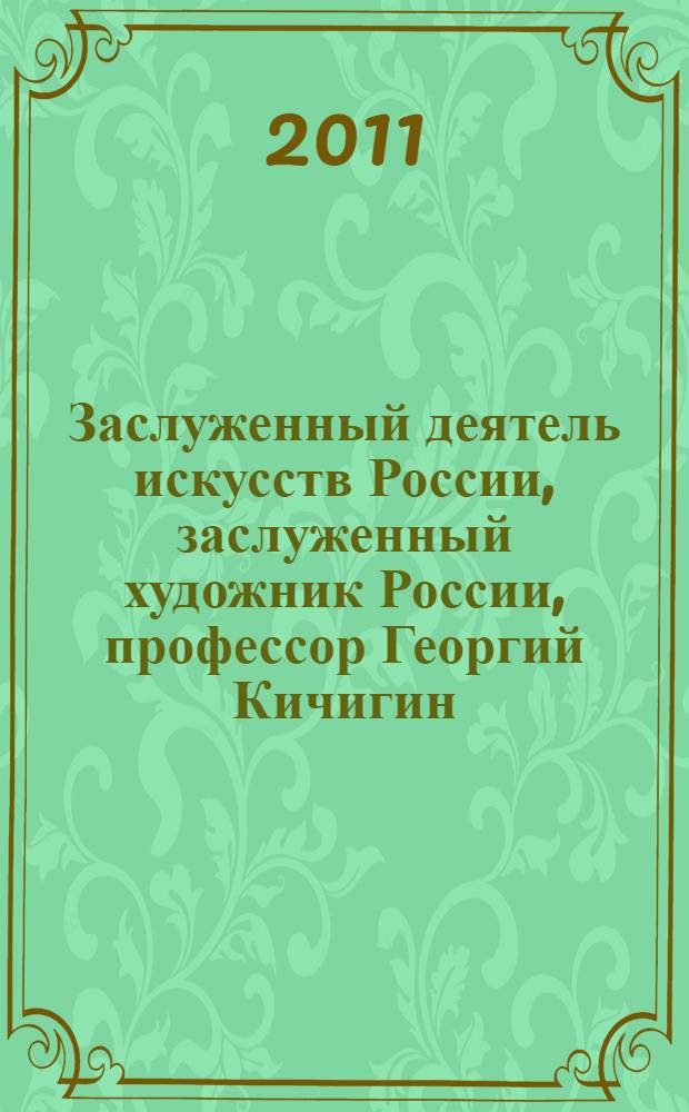 Заслуженный деятель искусств России, заслуженный художник России, профессор Георгий Кичигин : живопись, графика, пластика, записки : альбом-монография : к 60-летию со дня рождения художника