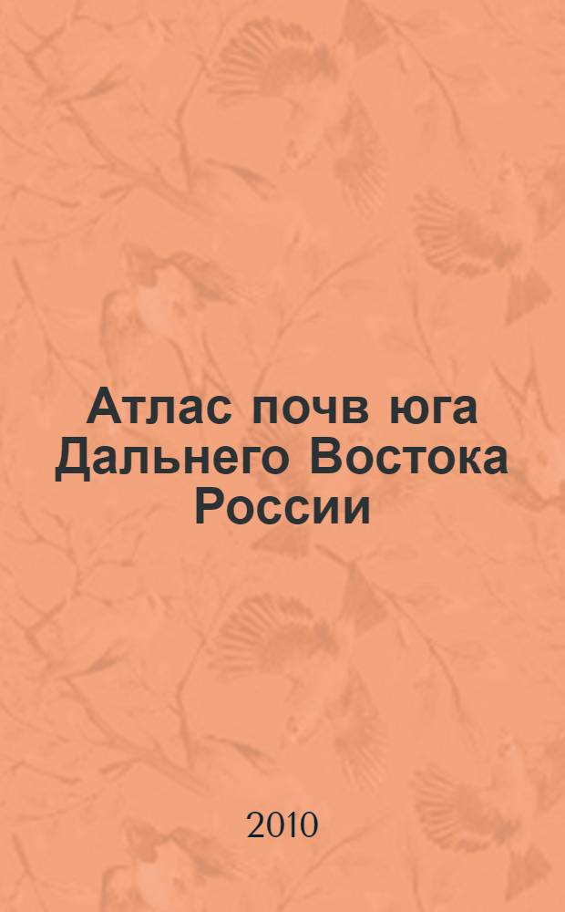 Атлас почв юга Дальнего Востока России (Приханкайская низменность) = Soil atlas of the Russian Far East South (Prikhankaiskaya lowland)