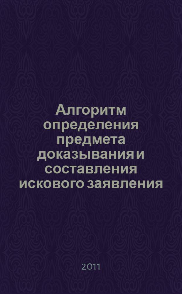 Алгоритм определения предмета доказывания и составления искового заявления : практическое пособие