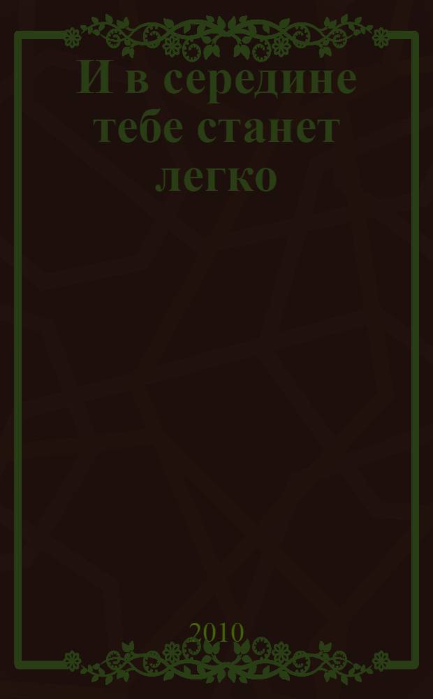 И в середине тебе станет легко : книга для тех, кто хочет найти гармонию в отношениях, любви и стать счастливым