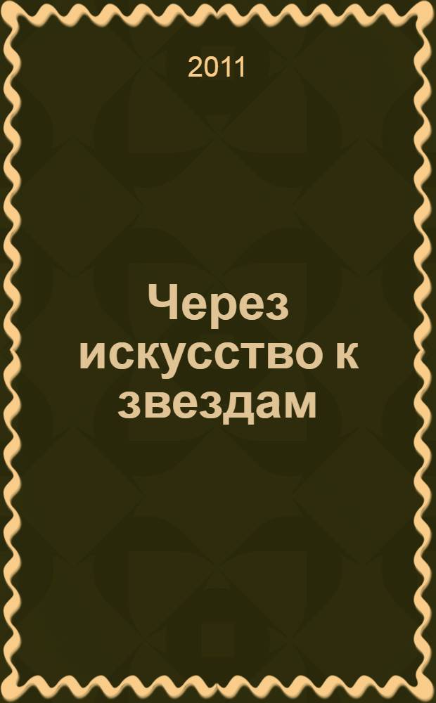 Через искусство к звездам = Through art to the stars : мультимедийный арт-проект : каталог выставки, 14.05 - 05.06.2011