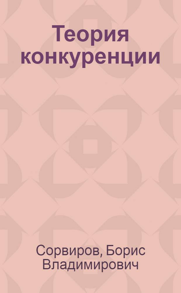 Теория конкуренции : учебно-методический комплекс : учебное пособие для студентов высших учебных заведений, обучающихся по экономическим специальностям
