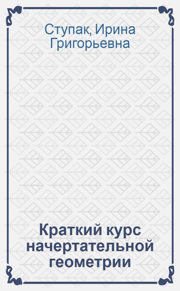 Краткий курс начертательной геометрии : учебное пособие для студентов технических специальностей всех форм обучения