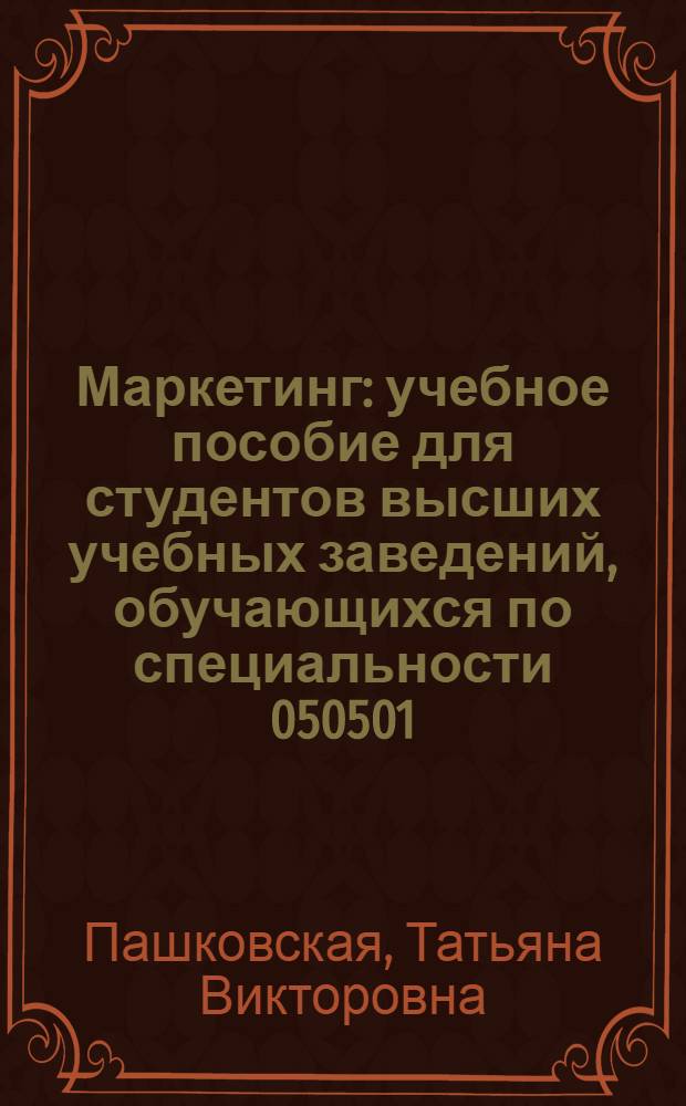 Маркетинг : учебное пособие для студентов высших учебных заведений, обучающихся по специальности 050501.65 "Профессиональное обучение (экономика и управление)" по курсу "Маркетинг"