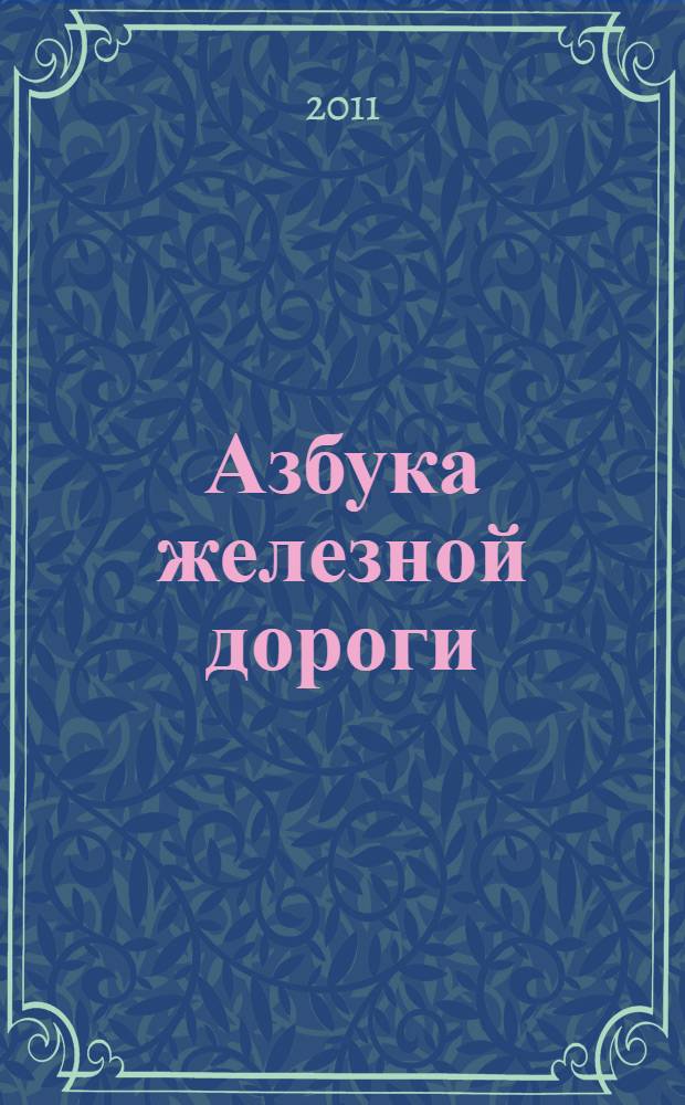 Азбука железной дороги : АЛ 433 (АЛ 433А, АЛ 433Б, АЛ 433В, АЛ 433Г) : формирование представлений о железнодорожном транспорте и правила поведения на железной дороге у дошкольников и младших школьников : пособие для педагогов, психологов и родителей