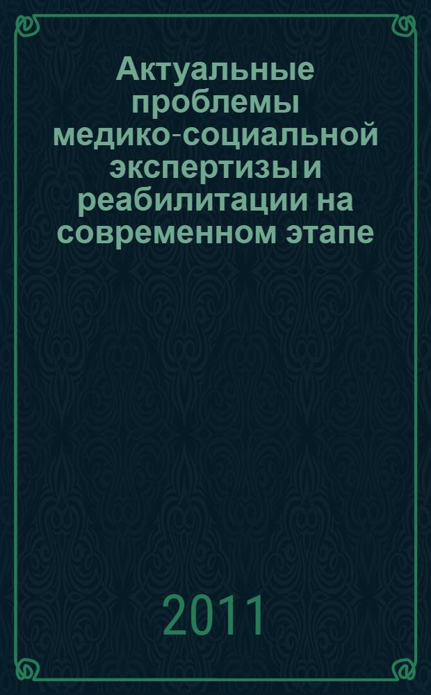 Актуальные проблемы медико-социальной экспертизы и реабилитации на современном этапе : региональная научно-практическая конференция, 24 февраля 2011 года : сборник статей